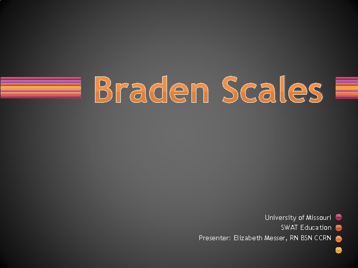 Braden Scales University of Missouri SWAT Education Presenter: Elizabeth Messer, RN BSN CCRN 