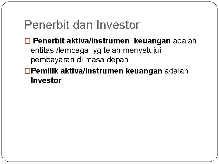 Penerbit dan Investor � Penerbit aktiva/instrumen keuangan adalah entitas /lembaga yg telah menyetujui pembayaran