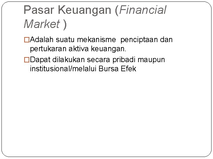 Pasar Keuangan (Financial Market ) �Adalah suatu mekanisme penciptaan dan pertukaran aktiva keuangan. �Dapat