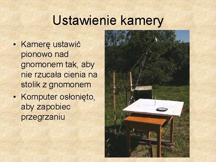 Ustawienie kamery • Kamerę ustawić pionowo nad gnomonem tak, aby nie rzucała cienia na