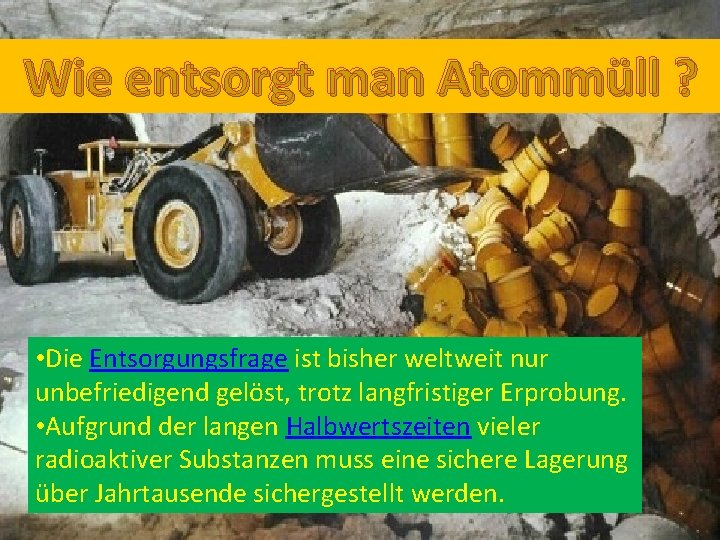Wie entsorgt man Atommüll ? • Die Entsorgungsfrage ist bisher weltweit nur unbefriedigend gelöst, Wie entsorgt man Atommüll ? • Die Entsorgungsfrage ist bisher weltweit nur unbefriedigend gelöst,