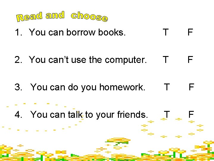 1. You can borrow books. T F 2. You can’t use the computer. T