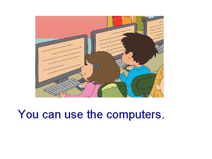 You can use the computers. 