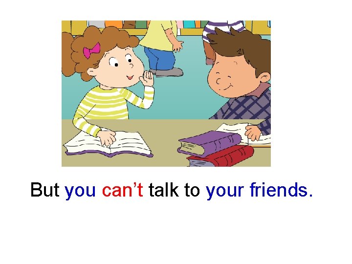 But you can’t talk to your friends. 