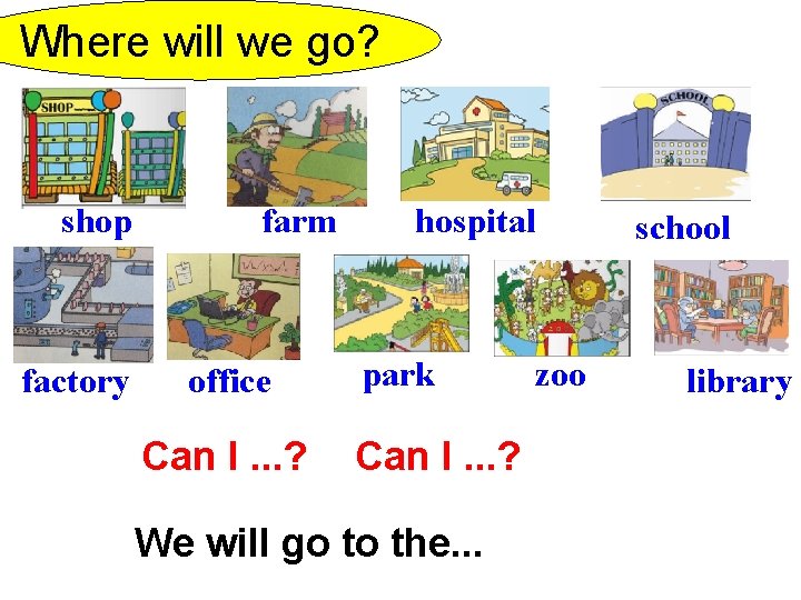 Where will we go? shop factory farm office Can I. . . ? hospital