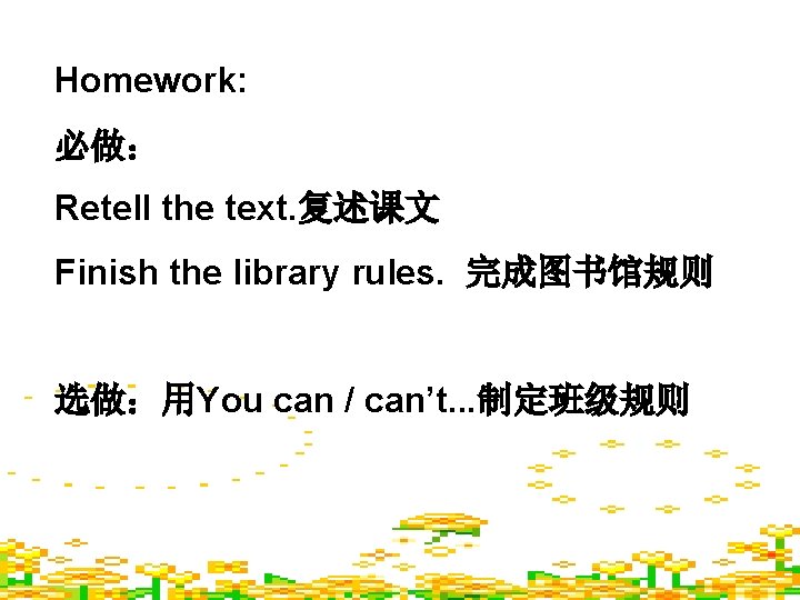 Homework: 必做： Retell the text. 复述课文 Finish the library rules. 完成图书馆规则 选做：用You can /