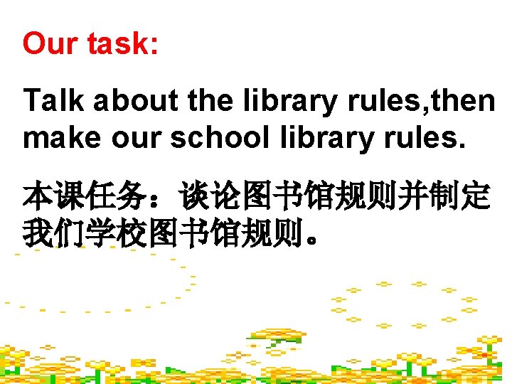 Our task: Talk about the library rules, then make our school library rules. 本课任务：谈论图书馆规则并制定