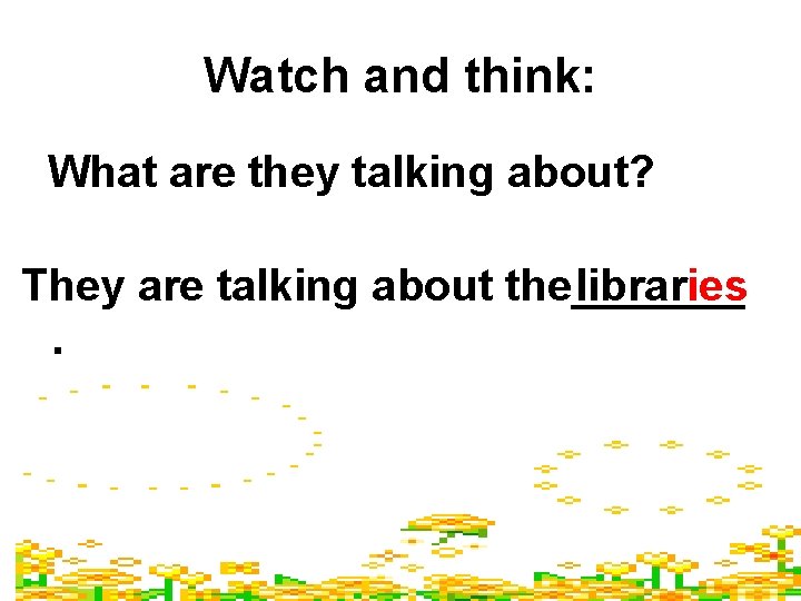 Watch and think: What are they talking about? They are talking about the_______ libraries.