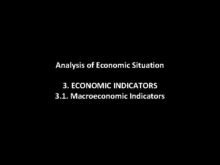 Analysis of Economic Situation 3. ECONOMIC INDICATORS 3. 1. Macroeconomic Indicators Analysis of Economic Situation 3. ECONOMIC INDICATORS 3. 1. Macroeconomic Indicators