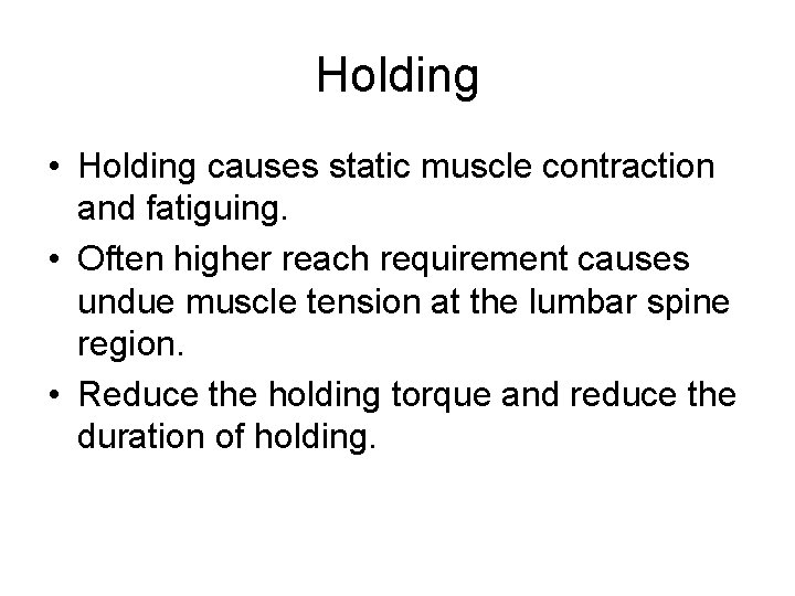 Holding • Holding causes static muscle contraction and fatiguing. • Often higher reach requirement