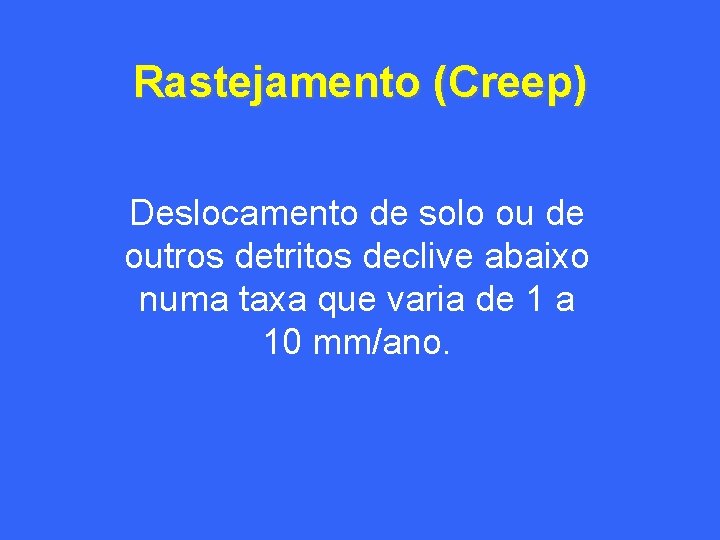 Rastejamento (Creep) Deslocamento de solo ou de outros detritos declive abaixo numa taxa que