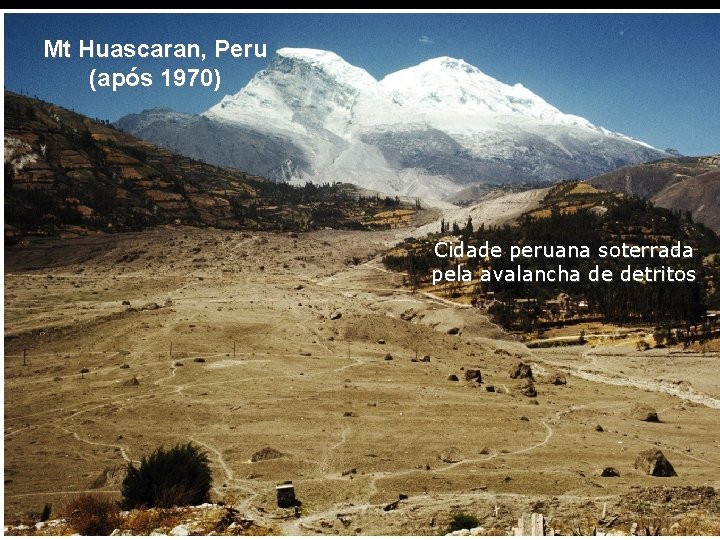 Mt Huascaran, Peru (após 1970) Cidade peruana soterrada pela avalancha de detritos 