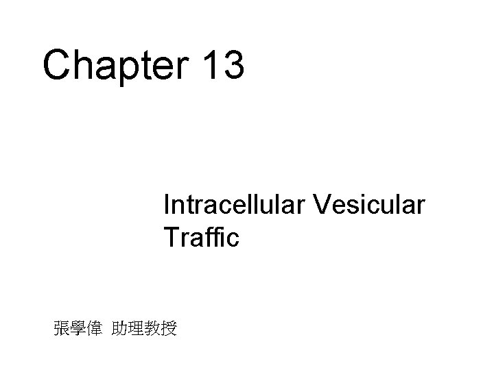 Chapter 13 • Intracellular Vesicular Traffic 張學偉 助理教授 