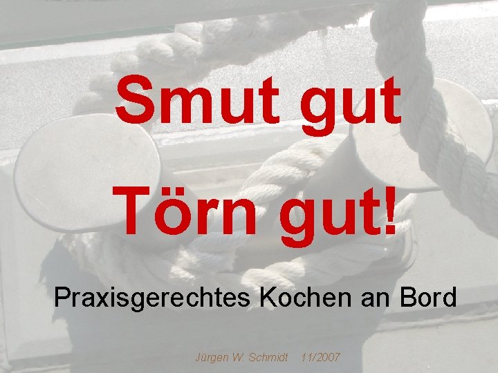 Smut gut Törn gut! Praxisgerechtes Kochen an Bord Jürgen W. Schmidt 11/2007 
