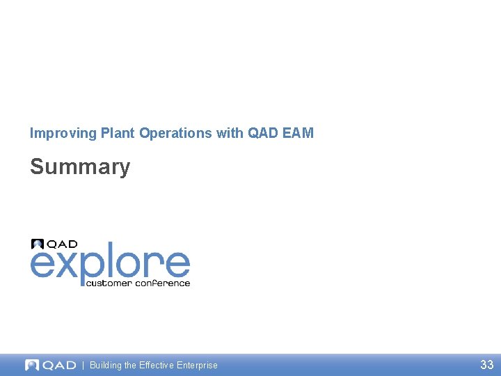 Improving Plant Operations with QAD EAM Summary | Building the Effective Enterprise 33 Improving Plant Operations with QAD EAM Summary | Building the Effective Enterprise 33