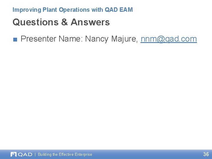 Improving Plant Operations with QAD EAM Questions & Answers ■ Presenter Name: Nancy Majure, Improving Plant Operations with QAD EAM Questions & Answers ■ Presenter Name: Nancy Majure,