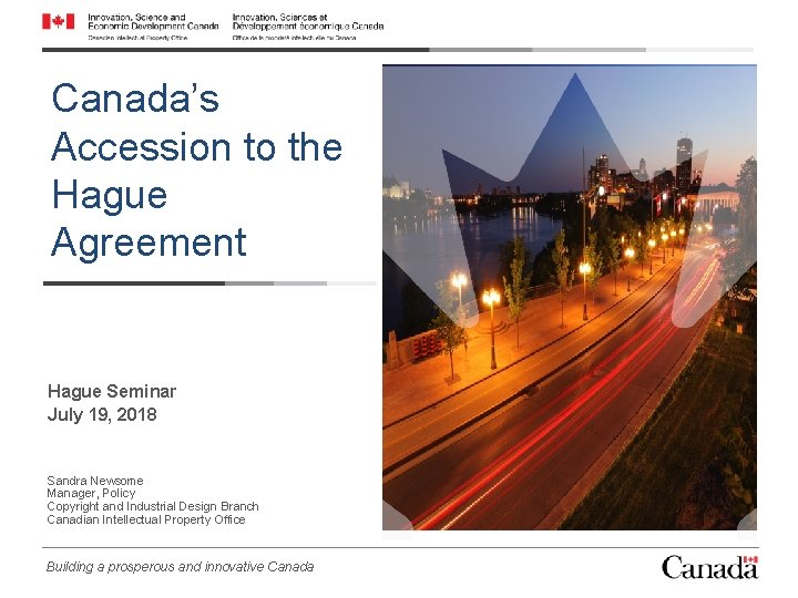 Canada’s Accession to the Hague Agreement Hague Seminar July 19, 2018 Sandra Newsome Manager,