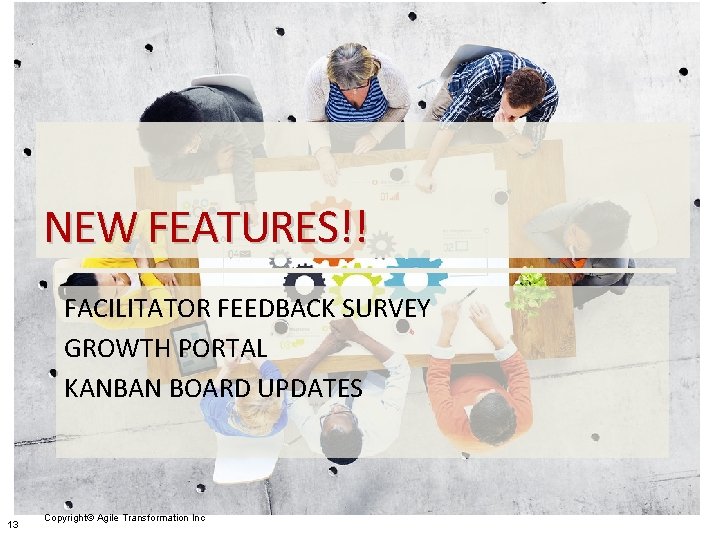 NEW FEATURES!! FACILITATOR FEEDBACK SURVEY GROWTH PORTAL KANBAN BOARD UPDATES 13 Copyright© Agile Transformation