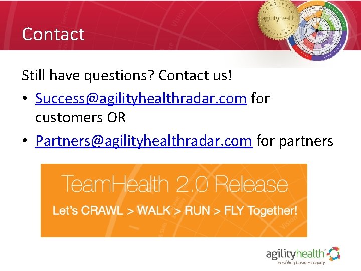 Contact Still have questions? Contact us! • Success@agilityhealthradar. com for customers OR • Partners@agilityhealthradar.