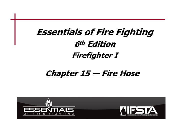 Essentials of Fire Fighting 6 th Edition Firefighter I Chapter 15 — Fire Hose