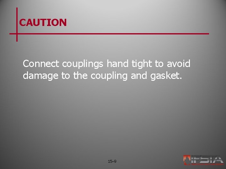 CAUTION Connect couplings hand tight to avoid damage to the coupling and gasket. 15–