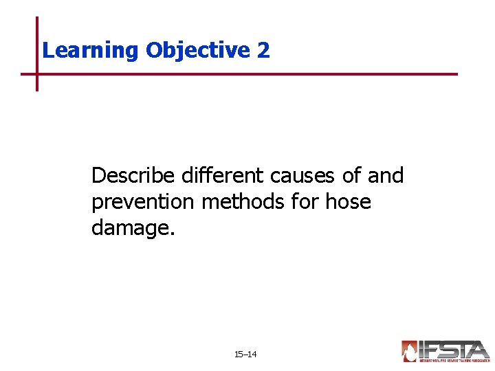 Learning Objective 2 Describe different causes of and prevention methods for hose damage. 15–