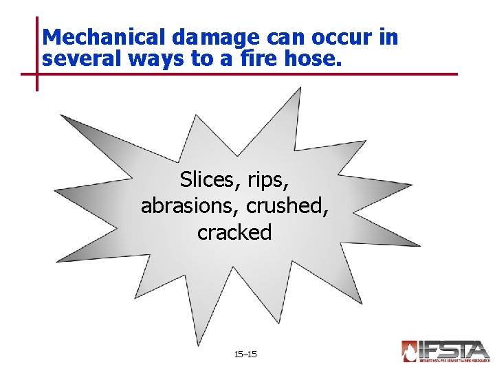 Mechanical damage can occur in several ways to a fire hose. Slices, rips, abrasions,