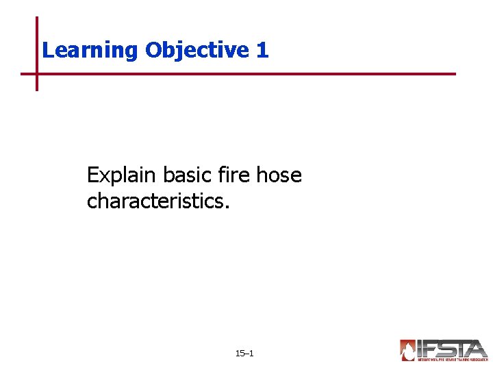 Learning Objective 1 Explain basic fire hose characteristics. 15– 1 