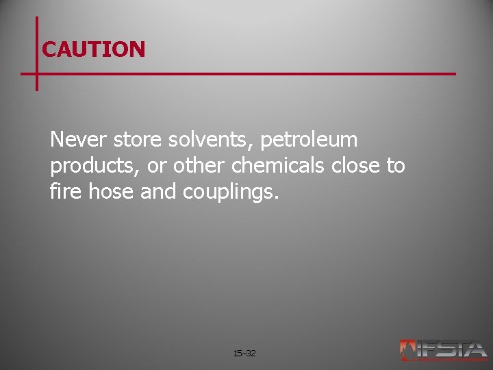 CAUTION Never store solvents, petroleum products, or other chemicals close to fire hose and
