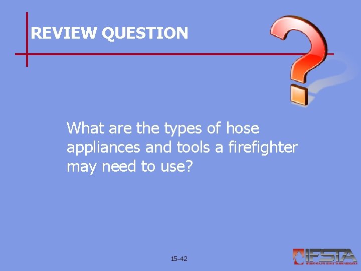 REVIEW QUESTION What are the types of hose appliances and tools a firefighter may