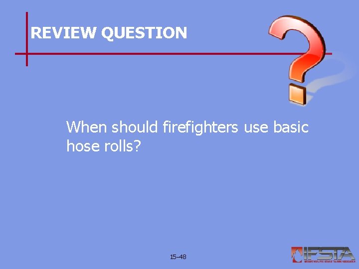 REVIEW QUESTION When should firefighters use basic hose rolls? 15– 48 