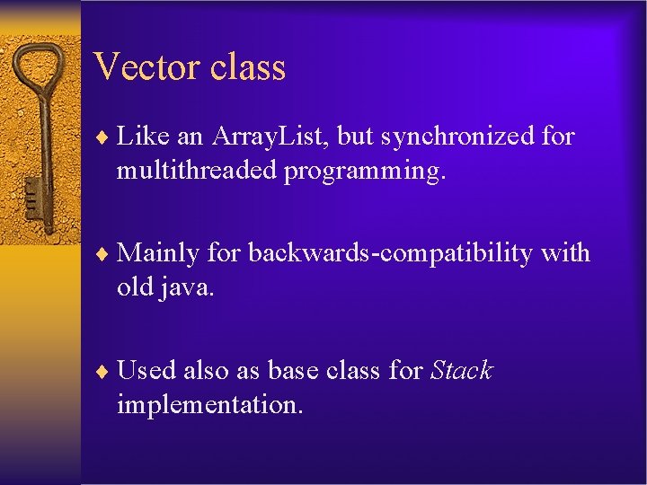 Vector class ¨ Like an Array. List, but synchronized for multithreaded programming. ¨ Mainly