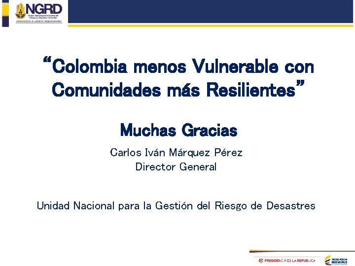 “Colombia menos Vulnerable con Comunidades más Resilientes” Muchas Gracias Carlos Iván Márquez Pérez Director “Colombia menos Vulnerable con Comunidades más Resilientes” Muchas Gracias Carlos Iván Márquez Pérez Director