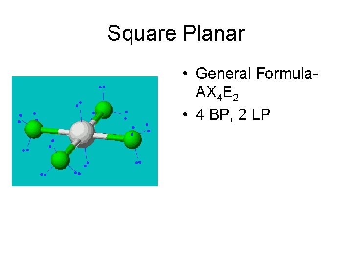 Square Planar • General Formula. AX 4 E 2 • 4 BP, 2 LP