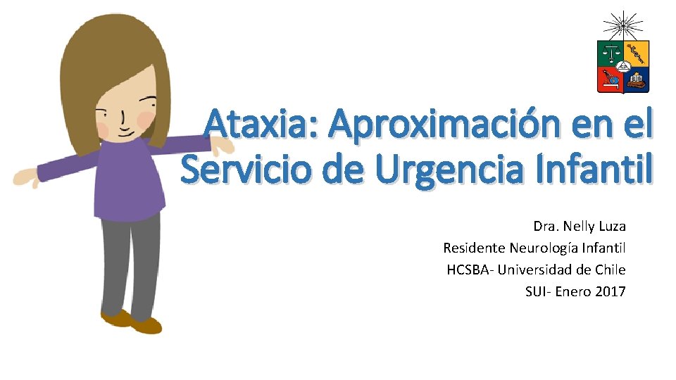 Ataxia: Aproximación en el Servicio de Urgencia Infantil Dra. Nelly Luza Residente Neurología Infantil Ataxia: Aproximación en el Servicio de Urgencia Infantil Dra. Nelly Luza Residente Neurología Infantil