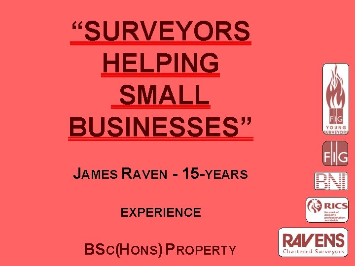 “SURVEYORS HELPING SMALL BUSINESSES” JAMES RAVEN - 15 -YEARS EXPERIENCE BSC(HONS) PROPERTY 