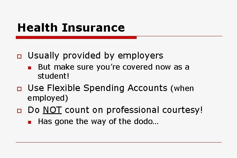 Health Insurance o Usually provided by employers n o But make sure you’re covered