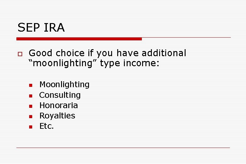 SEP IRA o Good choice if you have additional “moonlighting” type income: n n