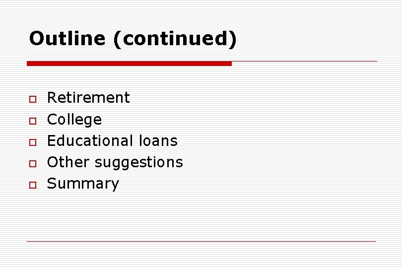 Outline (continued) o o o Retirement College Educational loans Other suggestions Summary 