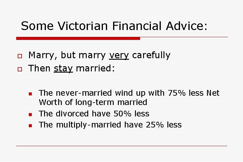 Some Victorian Financial Advice: o o Marry, but marry very carefully Then stay married: