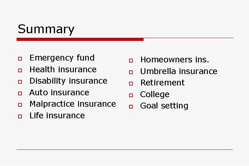 Summary o o o Emergency fund Health insurance Disability insurance Auto insurance Malpractice insurance