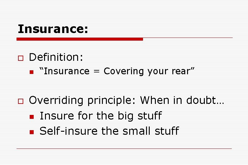 Insurance: o Definition: n o “Insurance = Covering your rear” Overriding principle: When in