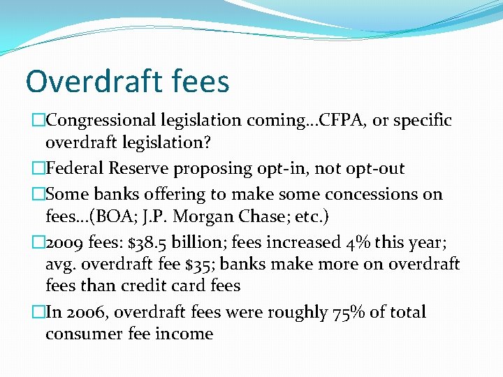 Overdraft fees �Congressional legislation coming…CFPA, or specific overdraft legislation? �Federal Reserve proposing opt-in, not