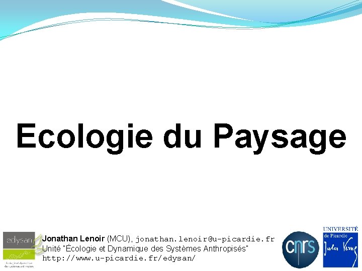Ecologie du Paysage Jonathan Lenoir (MCU), jonathan. lenoir@u-picardie. fr Unité ”Écologie et Dynamique des