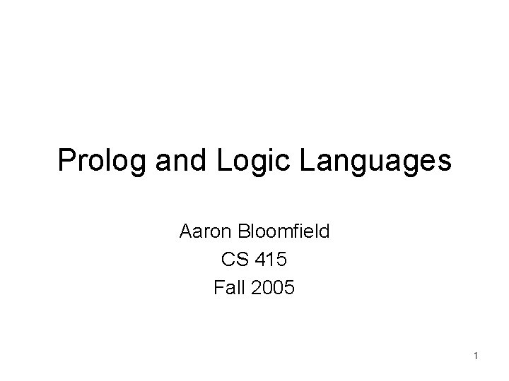 Prolog and Logic Languages Aaron Bloomfield CS 415 Fall 2005 1 