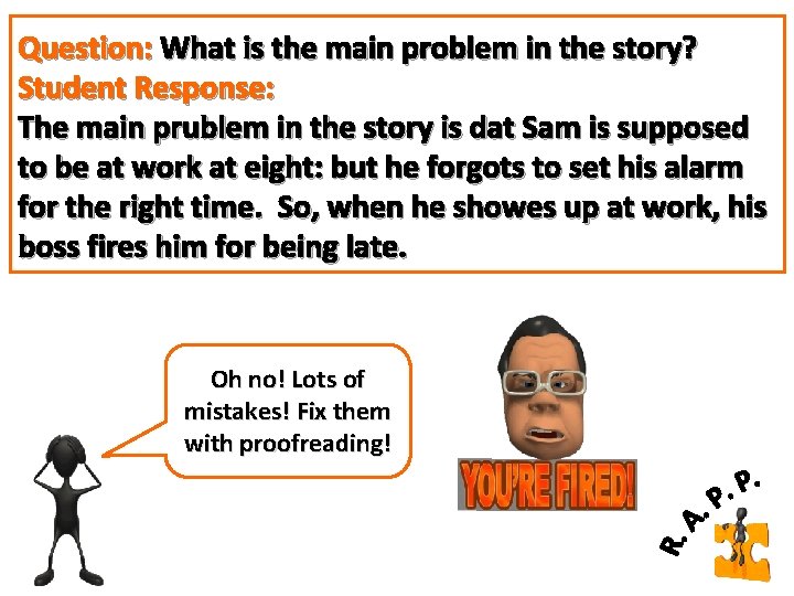 Question: What is the main problem in the story? Student Response: The main prublem