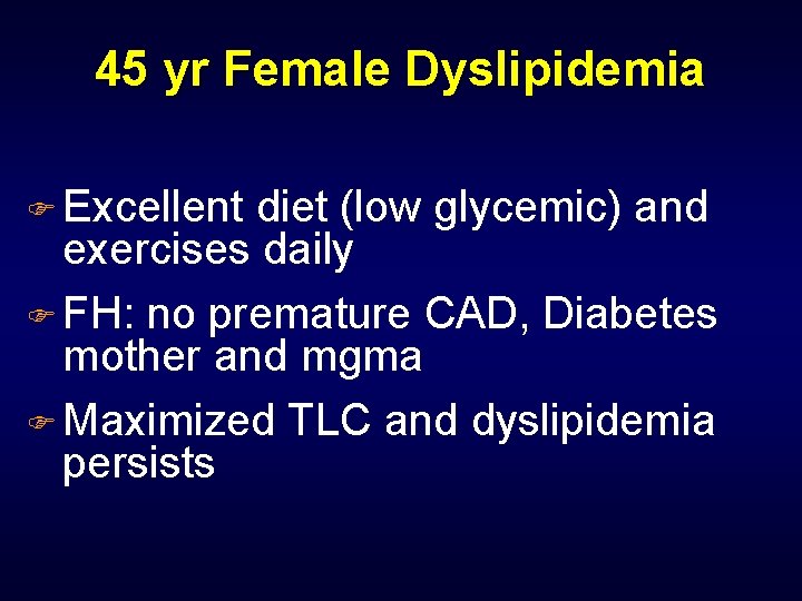 45 yr Female Dyslipidemia F Excellent diet (low glycemic) and exercises daily F FH: