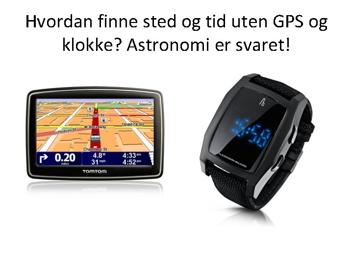 Hvordan finne sted og tid uten GPS og klokke? Astronomi er svaret! 