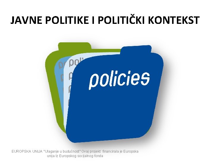 JAVNE POLITIKE I POLITIČKI KONTEKST EUROPSKA UNIJA “Ulaganje u budućnost” Ovaj projekt financirala je