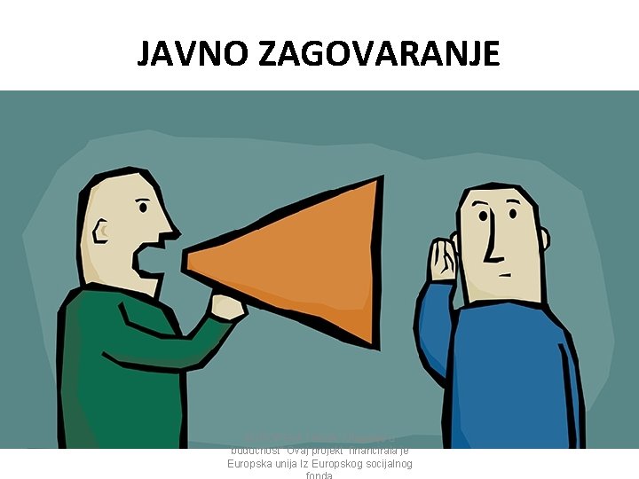 JAVNO ZAGOVARANJE EUROPSKA UNIJA “Ulaganje u budućnost” Ovaj projekt financirala je Europska unija Iz JAVNO ZAGOVARANJE EUROPSKA UNIJA “Ulaganje u budućnost” Ovaj projekt financirala je Europska unija Iz